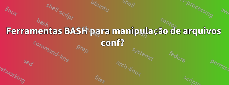 Ferramentas BASH para manipulação de arquivos conf? 