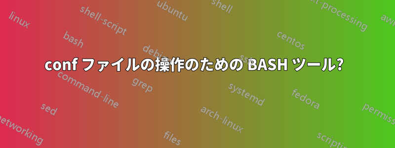 conf ファイルの操作のための BASH ツール? 