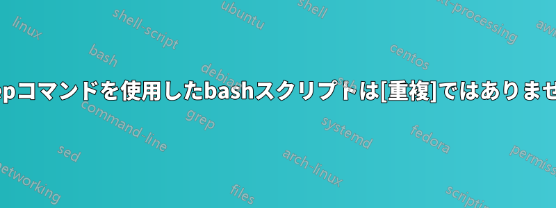 grepコマンドを使用したbashスクリプトは[重複]ではありません