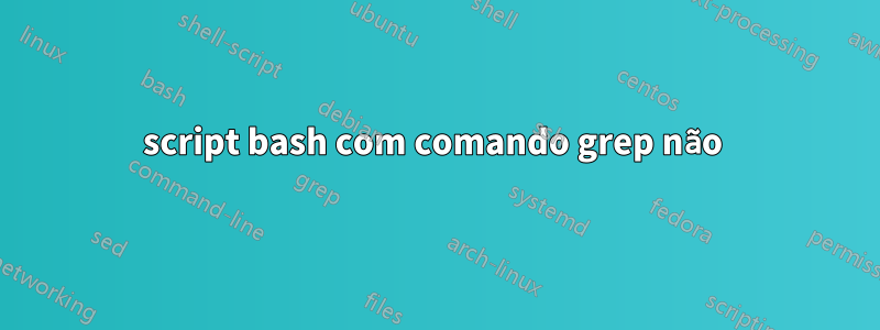 script bash com comando grep não 