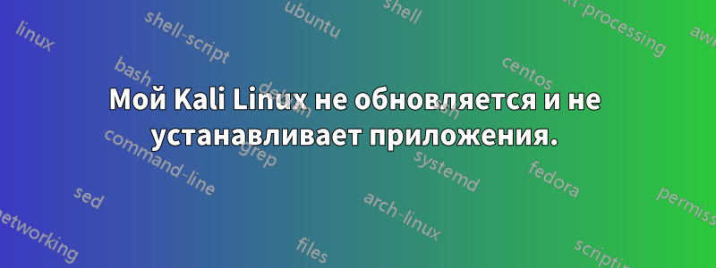 Мой Kali Linux не обновляется и не устанавливает приложения.