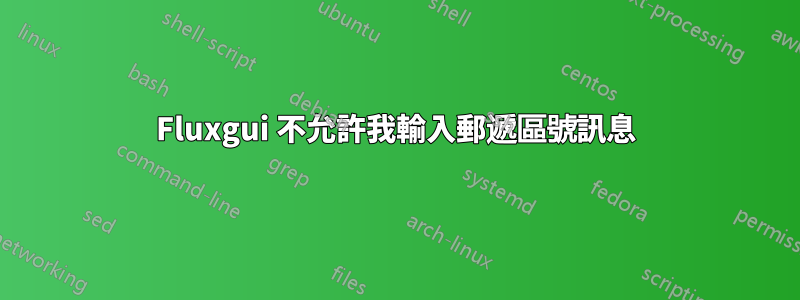 Fluxgui 不允許我輸入郵遞區號訊息