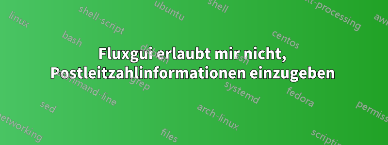 Fluxgui erlaubt mir nicht, Postleitzahlinformationen einzugeben