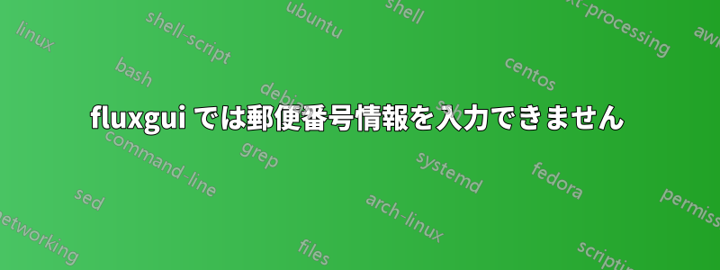 fluxgui では郵便番号情報を入力できません