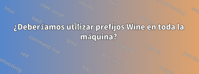 ¿Deberíamos utilizar prefijos Wine en toda la máquina?