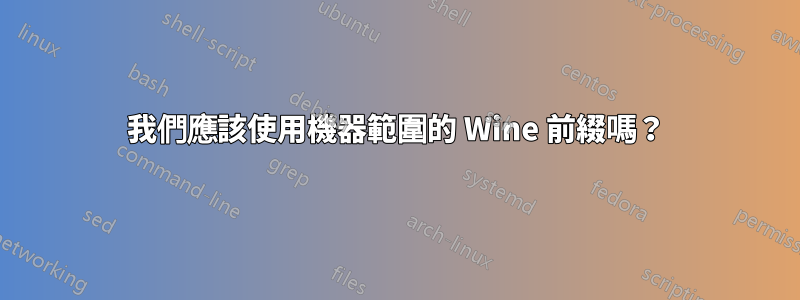 我們應該使用機器範圍的 Wine 前綴嗎？