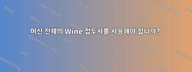 머신 전체의 Wine 접두사를 사용해야 합니까?