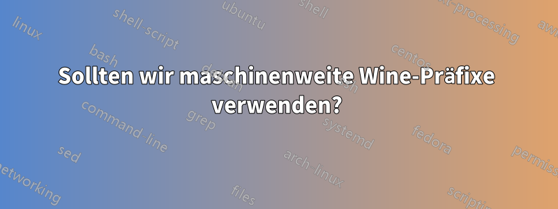 Sollten wir maschinenweite Wine-Präfixe verwenden?
