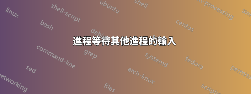 進程等待其他進程的輸入
