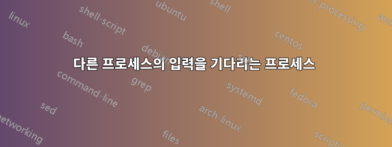 다른 프로세스의 입력을 기다리는 프로세스