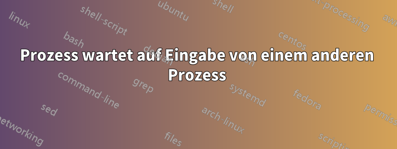 Prozess wartet auf Eingabe von einem anderen Prozess