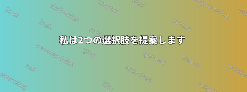 私は2つの選択肢を提案します