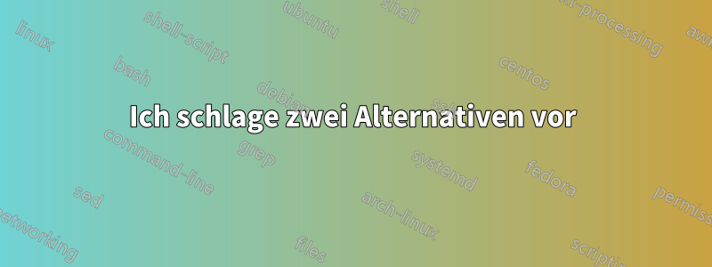 Ich schlage zwei Alternativen vor