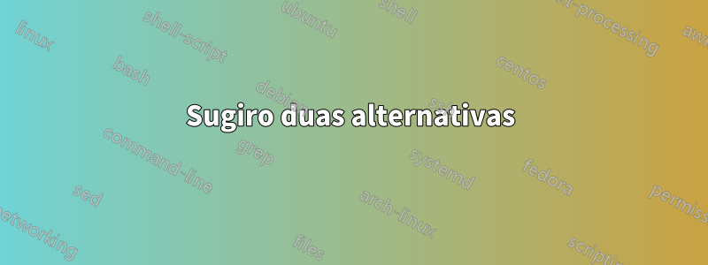 Sugiro duas alternativas