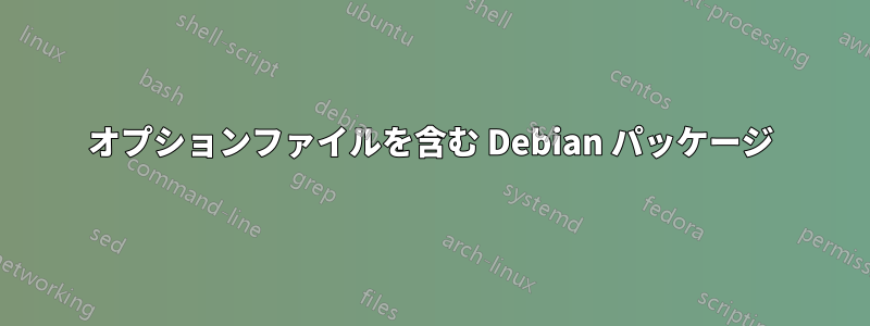 オプションファイルを含む Debian パッケージ