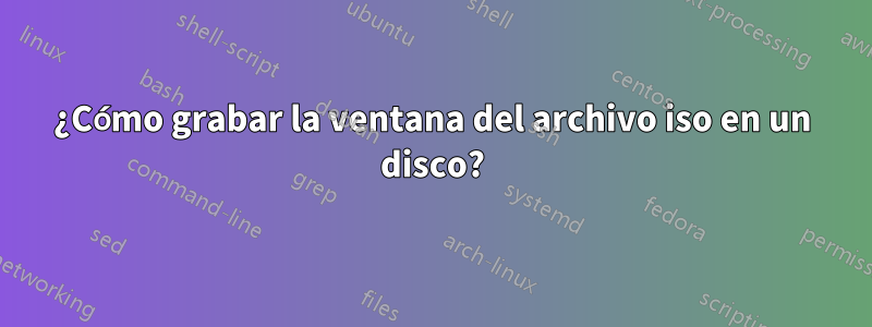 ¿Cómo grabar la ventana del archivo iso en un disco?