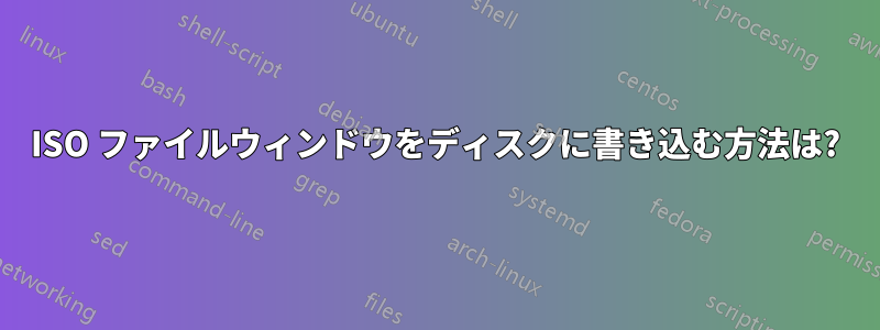ISO ファイルウィンドウをディスクに書き込む方法は?