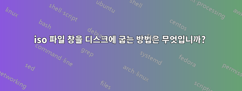 iso 파일 창을 디스크에 굽는 방법은 무엇입니까?