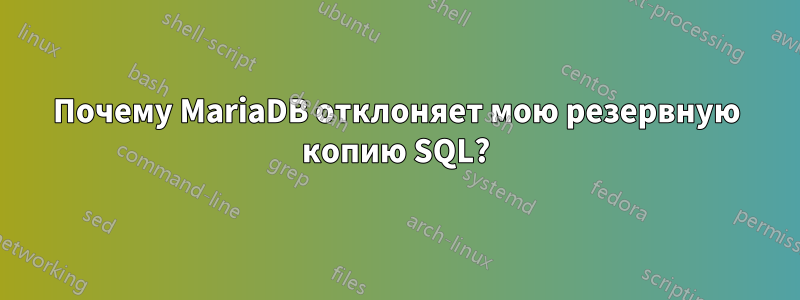 Почему MariaDB отклоняет мою резервную копию SQL?