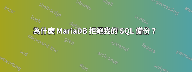 為什麼 MariaDB 拒絕我的 SQL 備份？