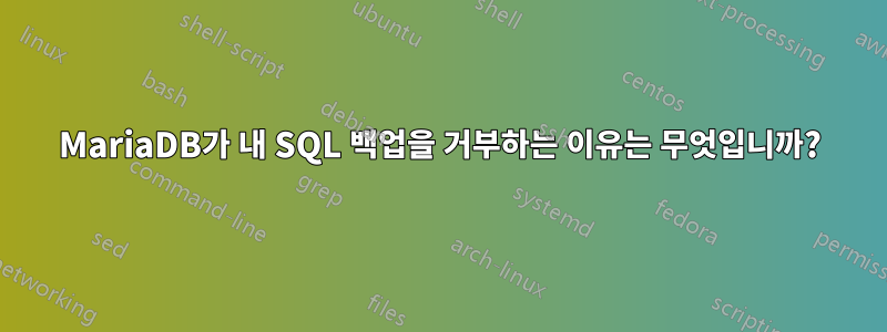 MariaDB가 내 SQL 백업을 거부하는 이유는 무엇입니까?