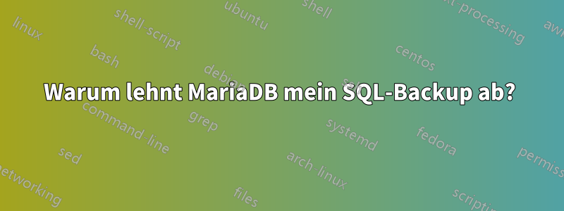 Warum lehnt MariaDB mein SQL-Backup ab?
