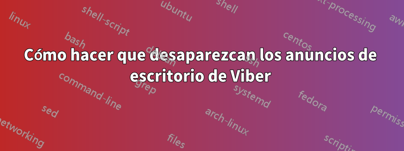 Cómo hacer que desaparezcan los anuncios de escritorio de Viber