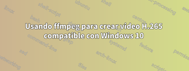 Usando ffmpeg para crear video H.265 compatible con Windows 10