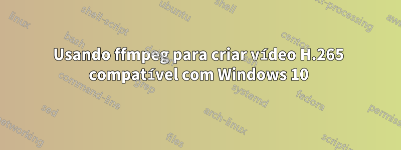 Usando ffmpeg para criar vídeo H.265 compatível com Windows 10