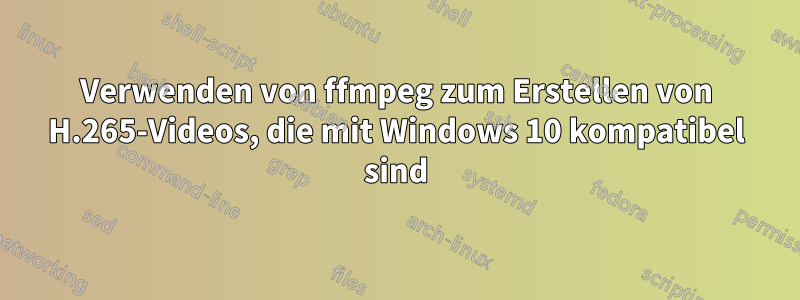 Verwenden von ffmpeg zum Erstellen von H.265-Videos, die mit Windows 10 kompatibel sind