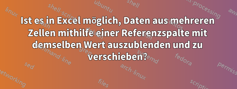 Ist es in Excel möglich, Daten aus mehreren Zellen mithilfe einer Referenzspalte mit demselben Wert auszublenden und zu verschieben?