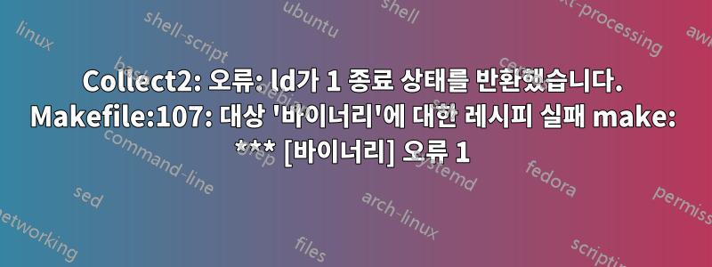 Collect2: 오류: ld가 1 종료 상태를 반환했습니다. Makefile:107: 대상 '바이너리'에 대한 레시피 실패 make: *** [바이너리] 오류 1