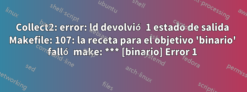 Collect2: error: ld devolvió 1 estado de salida Makefile: 107: la receta para el objetivo 'binario' falló make: *** [binario] Error 1