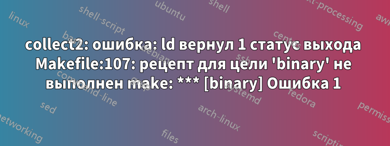 collect2: ошибка: ld вернул 1 статус выхода Makefile:107: рецепт для цели 'binary' не выполнен make: *** [binary] Ошибка 1