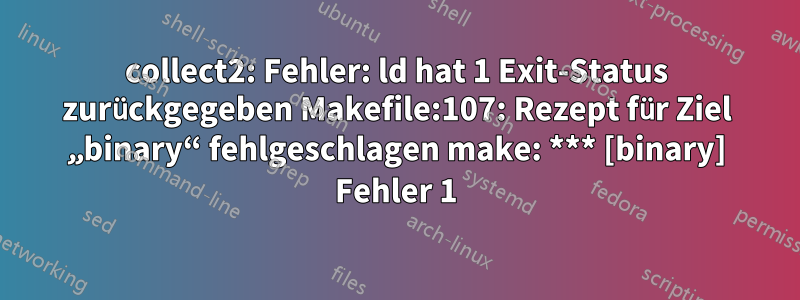 collect2: Fehler: ld hat 1 Exit-Status zurückgegeben Makefile:107: Rezept für Ziel „binary“ fehlgeschlagen make: *** [binary] Fehler 1