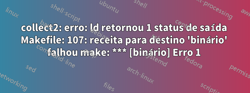 collect2: erro: ld retornou 1 status de saída Makefile: 107: receita para destino 'binário' falhou make: *** [binário] Erro 1
