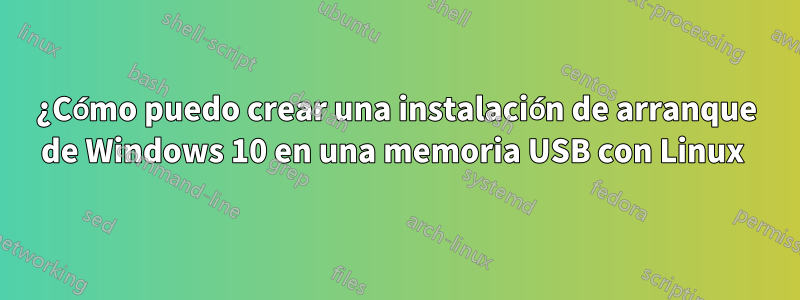 ¿Cómo puedo crear una instalación de arranque de Windows 10 en una memoria USB con Linux 