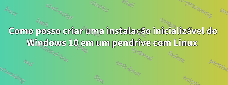 Como posso criar uma instalação inicializável do Windows 10 em um pendrive com Linux 
