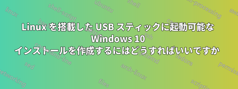Linux を搭載した USB スティックに起動可能な Windows 10 インストールを作成するにはどうすればいいですか 