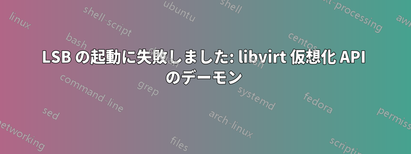 LSB の起動に失敗しました: libvirt 仮想化 API のデーモン