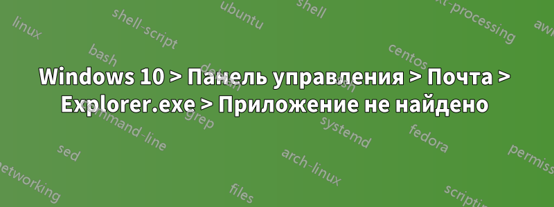 Windows 10 > Панель управления > Почта > Explorer.exe > Приложение не найдено
