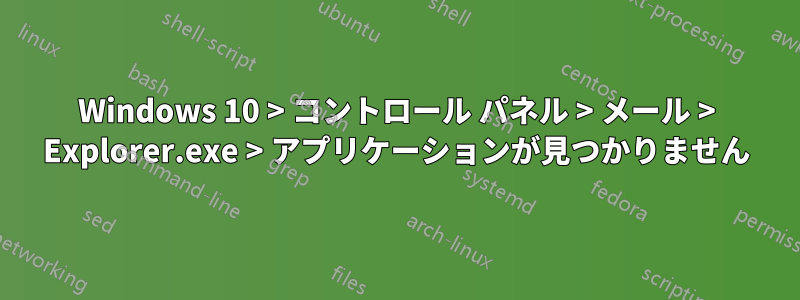Windows 10 > コントロール パネル > メール > Explorer.exe > アプリケーションが見つかりません