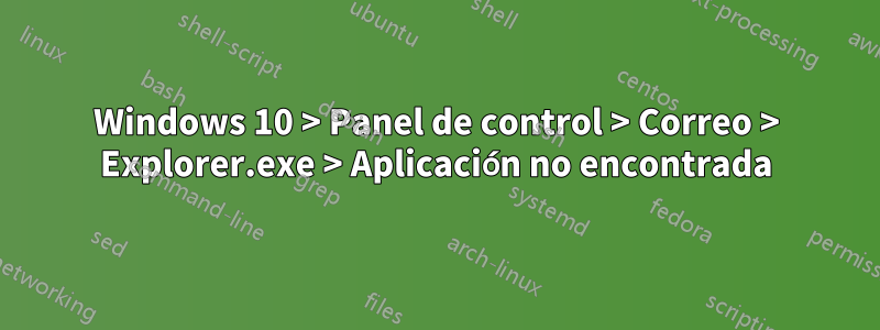 Windows 10 > Panel de control > Correo > Explorer.exe > Aplicación no encontrada