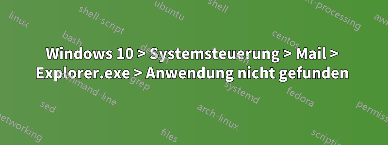 Windows 10 > Systemsteuerung > Mail > Explorer.exe > Anwendung nicht gefunden