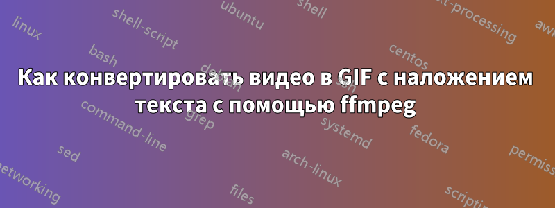 Как конвертировать видео в GIF с наложением текста с помощью ffmpeg