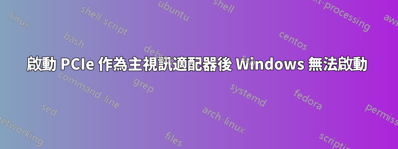 啟動 PCIe 作為主視訊適配器後 Windows 無法啟動