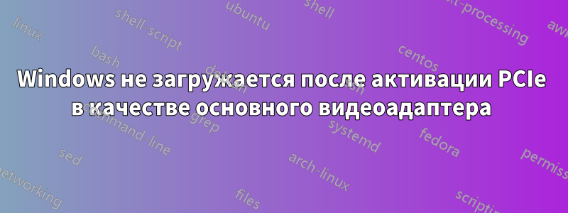 Windows не загружается после активации PCIe в качестве основного видеоадаптера