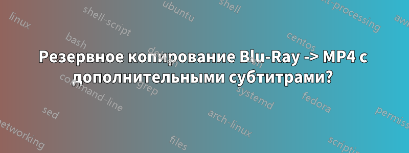 Резервное копирование Blu-Ray -> MP4 с дополнительными субтитрами?