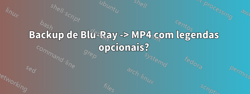 Backup de Blu-Ray -> MP4 com legendas opcionais?