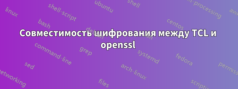 Совместимость шифрования между TCL и openssl